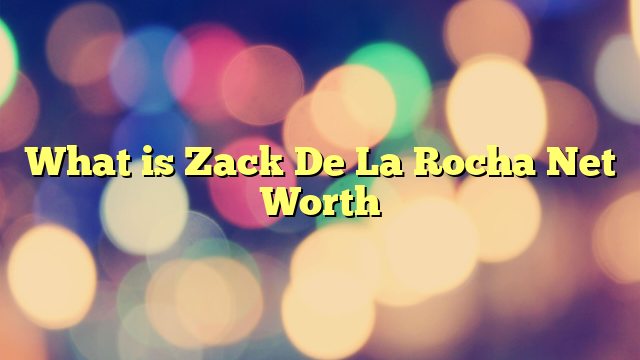 What is Zack De La Rocha Net Worth