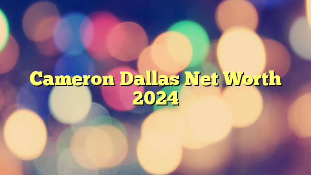 Cameron Dallas Net Worth 2024