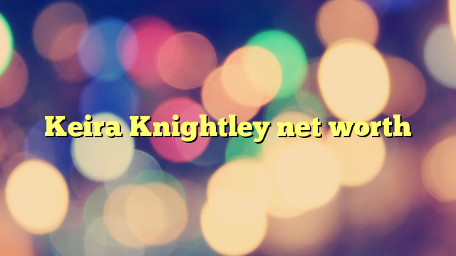 Keira Knightley net worth