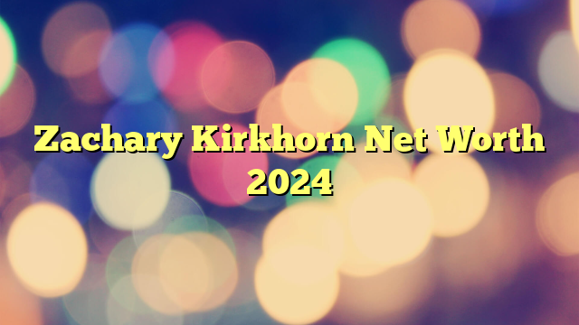 Zachary Kirkhorn Net Worth 2024